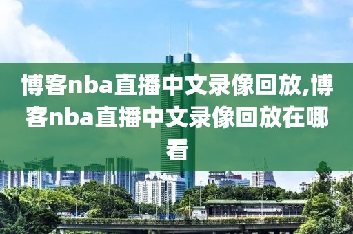 博客nba直播中文录像回放,博客nba直播中文录像回放在哪看