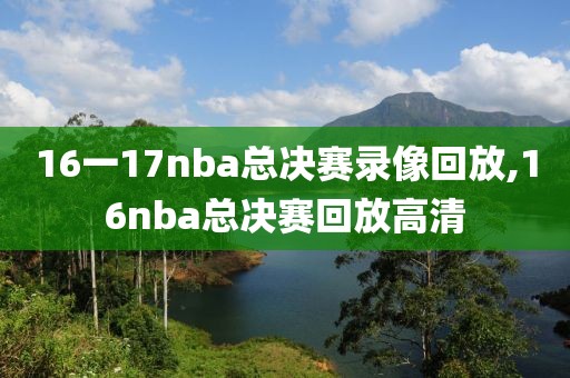 16一17nba总决赛录像回放,16nba总决赛回放高清