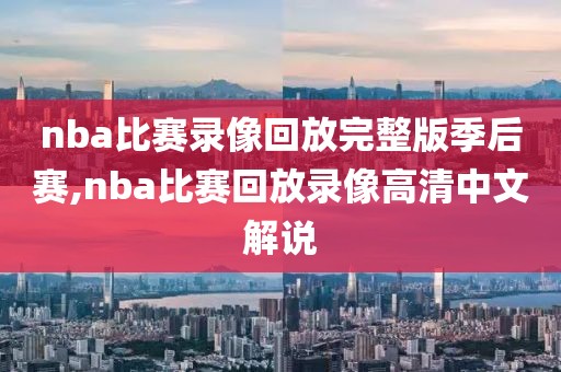 nba比赛录像回放完整版季后赛,nba比赛回放录像高清中文解说