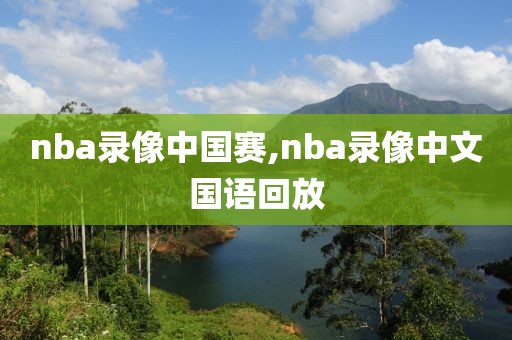 nba录像中国赛,nba录像中文国语回放