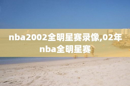 nba2002全明星赛录像,02年nba全明星赛