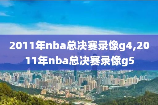 2011年nba总决赛录像g4,2011年nba总决赛录像g5