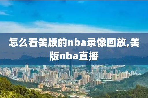怎么看美版的nba录像回放,美版nba直播