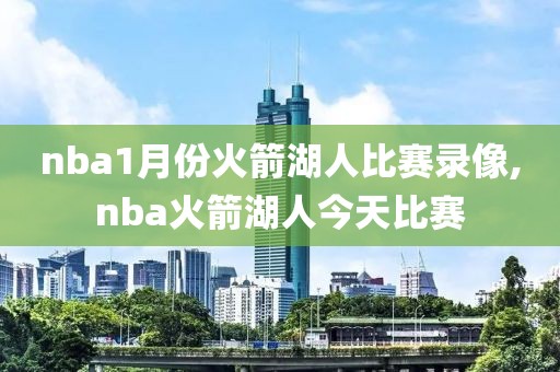 nba1月份火箭湖人比赛录像,nba火箭湖人今天比赛
