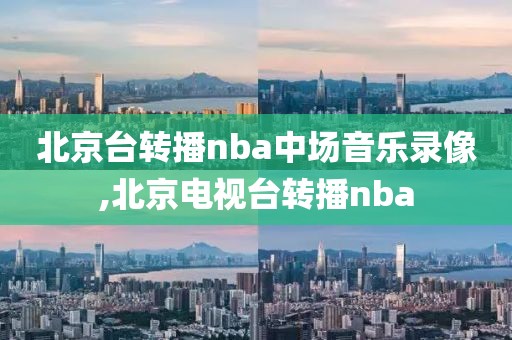 北京台转播nba中场音乐录像,北京电视台转播nba