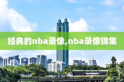 经典的nba录像,nba录像锦集