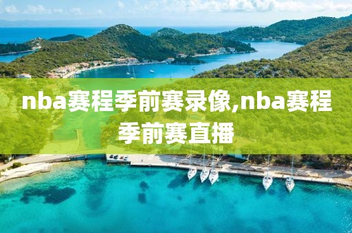 nba赛程季前赛录像,nba赛程季前赛直播