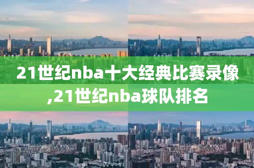 21世纪nba十大经典比赛录像,21世纪nba球队排名