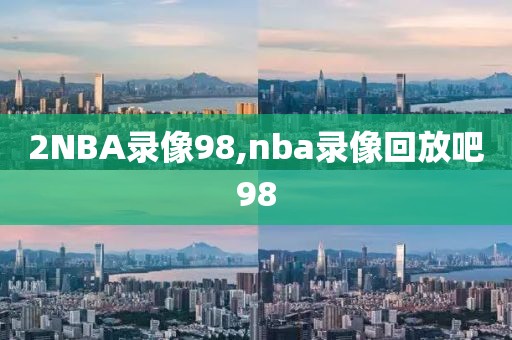 2NBA录像98,nba录像回放吧98