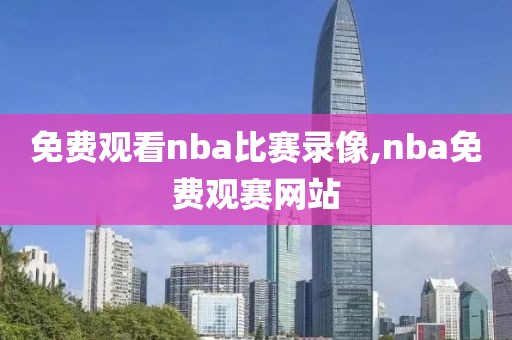 免费观看nba比赛录像,nba免费观赛网站