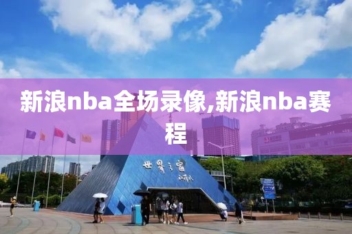 新浪nba全场录像,新浪nba赛程