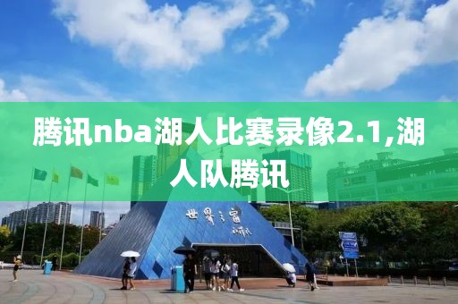 腾讯nba湖人比赛录像2.1,湖人队腾讯