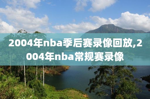 2004年nba季后赛录像回放,2004年nba常规赛录像