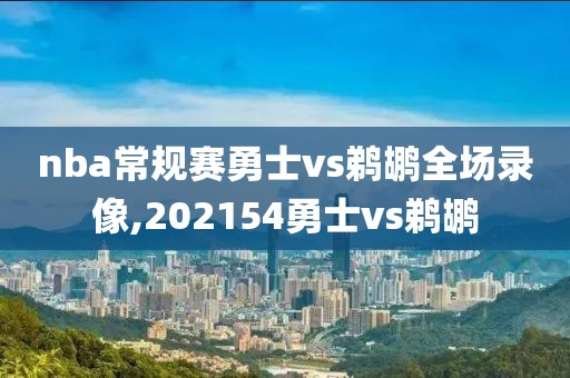 nba常规赛勇士vs鹈鹕全场录像,202154勇士vs鹈鹕