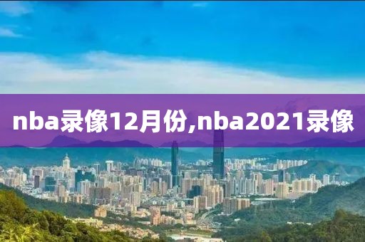 nba录像12月份,nba2021录像