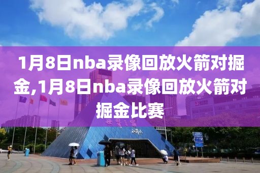 1月8日nba录像回放火箭对掘金,1月8日nba录像回放火箭对掘金比赛