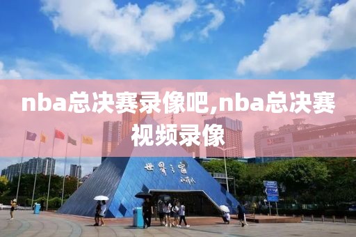 nba总决赛录像吧,nba总决赛视频录像