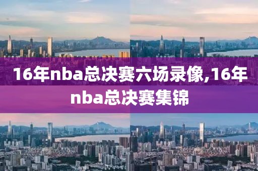16年nba总决赛六场录像,16年nba总决赛集锦
