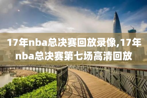 17年nba总决赛回放录像,17年nba总决赛第七场高清回放