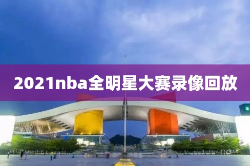 2021nba全明星大赛录像回放