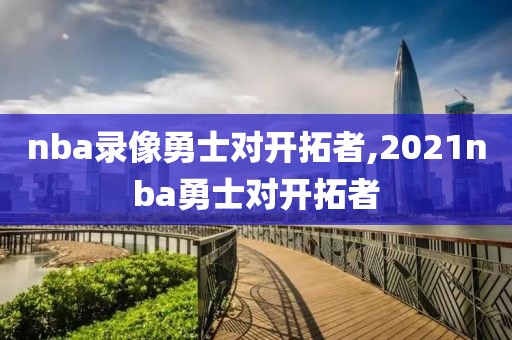nba录像勇士对开拓者,2021nba勇士对开拓者