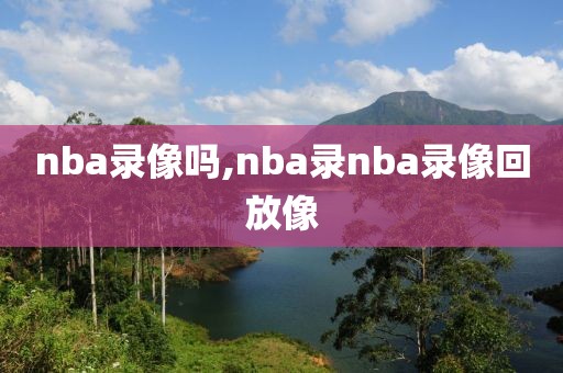 nba录像吗,nba录nba录像回放像