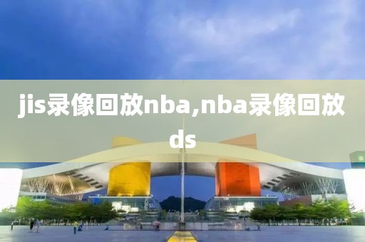jis录像回放nba,nba录像回放ds