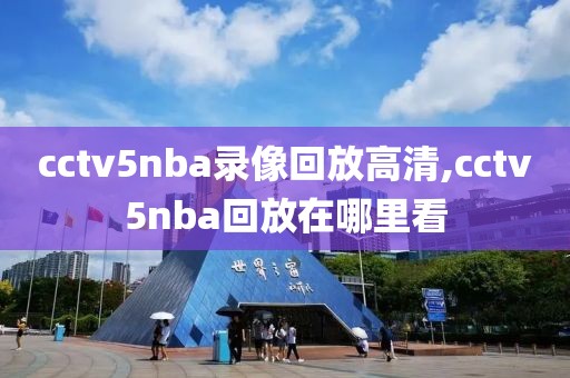 cctv5nba录像回放高清,cctv5nba回放在哪里看
