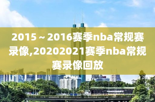 2015～2016赛季nba常规赛录像,20202021赛季nba常规赛录像回放