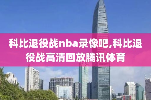 科比退役战nba录像吧,科比退役战高清回放腾讯体育