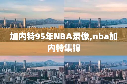 加内特95年NBA录像,nba加内特集锦