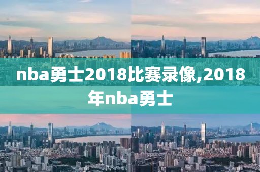 nba勇士2018比赛录像,2018年nba勇士