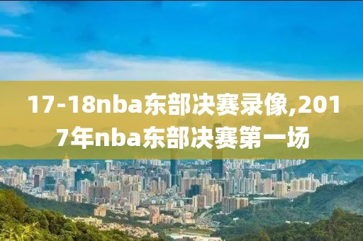 17-18nba东部决赛录像,2017年nba东部决赛第一场