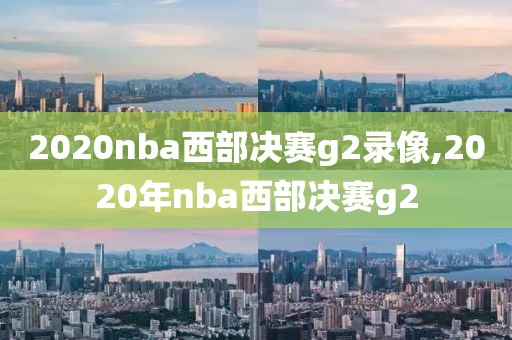 2020nba西部决赛g2录像,2020年nba西部决赛g2