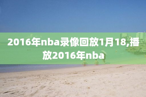 2016年nba录像回放1月18,播放2016年nba
