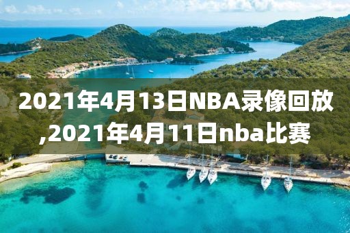 2021年4月13日NBA录像回放,2021年4月11日nba比赛