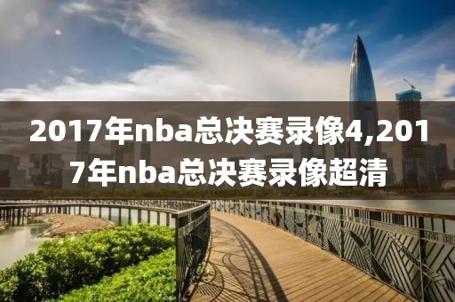 2017年nba总决赛录像4,2017年nba总决赛录像超清