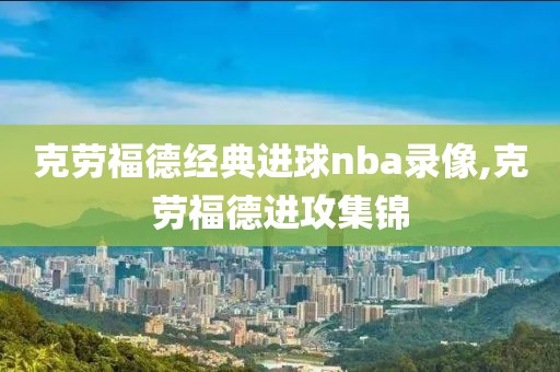 克劳福德经典进球nba录像,克劳福德进攻集锦