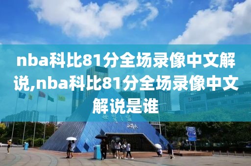 nba科比81分全场录像中文解说,nba科比81分全场录像中文解说是谁