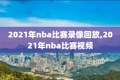 2021年nba比赛录像回放,2021年nba比赛视频