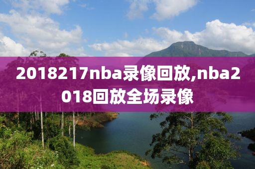 2018217nba录像回放,nba2018回放全场录像