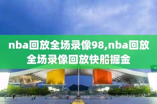 nba回放全场录像98,nba回放全场录像回放快船掘金