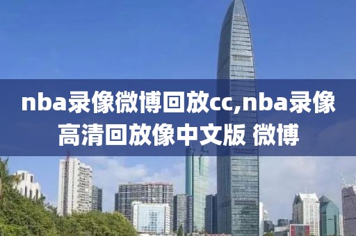 nba录像微博回放cc,nba录像高清回放像中文版 微博