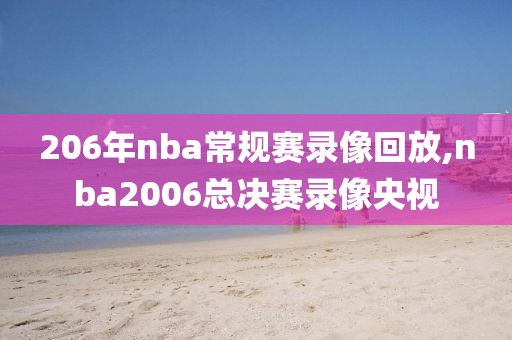 206年nba常规赛录像回放,nba2006总决赛录像央视