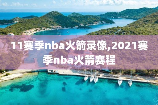 11赛季nba火箭录像,2021赛季nba火箭赛程