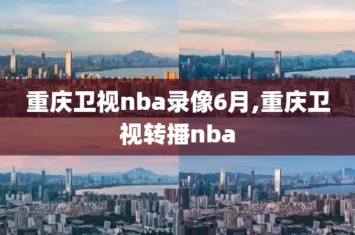 重庆卫视nba录像6月,重庆卫视转播nba