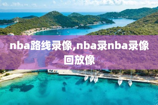nba路线录像,nba录nba录像回放像