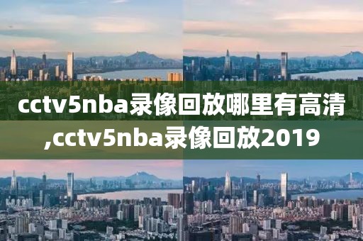 cctv5nba录像回放哪里有高清,cctv5nba录像回放2019