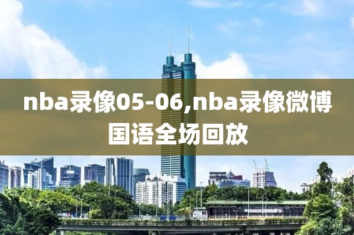 nba录像05-06,nba录像微博国语全场回放