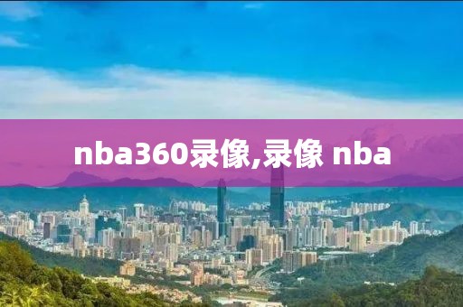 nba360录像,录像 nba